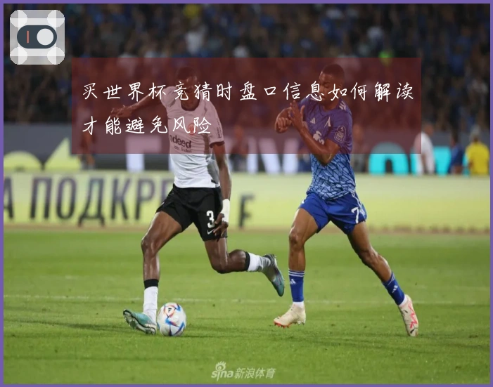 买世界杯竞猜时盘口信息如何解读才能避免风险