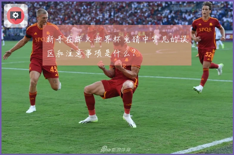 新手在烽火世界杯竞猜中常见的误区和注意事项是什么？