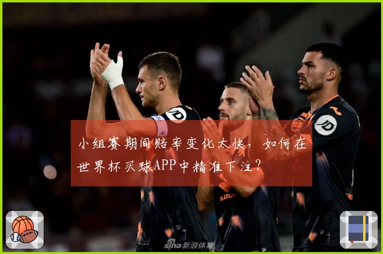 小组赛期间赔率变化太快，如何在世界杯买球APP中精准下注？