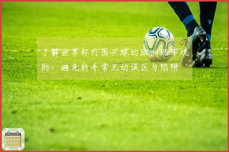 了解世界杯外围买球的欧洲赔率规则，避免新手常见的误区与陷阱
