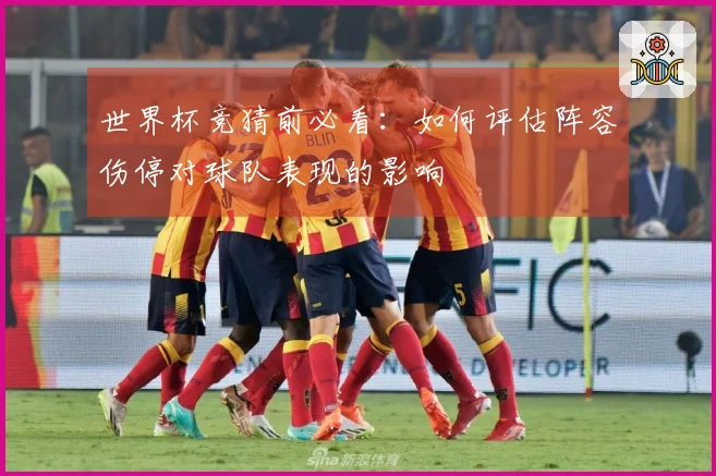 世界杯竞猜前必看：如何评估阵容伤停对球队表现的影响
