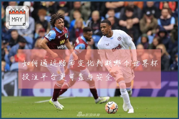 如何通过赔率变化判断哪个世界杯投注平台更可靠与安全