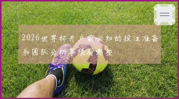 2026世界杯开户前必知的投注准备和团队分析事项有哪些