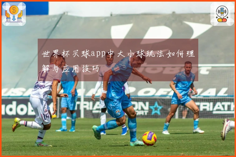 世界杯买球app中大小球玩法如何理解与应用技巧