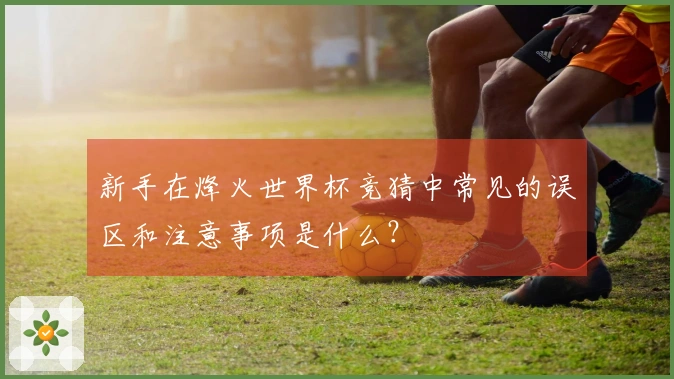 新手在烽火世界杯竞猜中常见的误区和注意事项是什么？