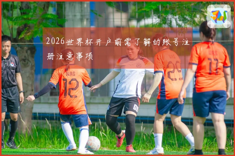2026世界杯开户前需了解的账号注册注意事项