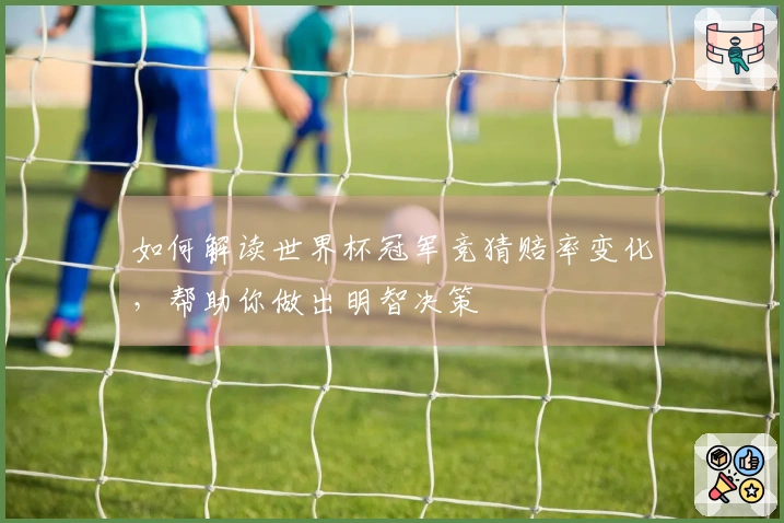 如何解读世界杯冠军竞猜赔率变化，帮助你做出明智决策