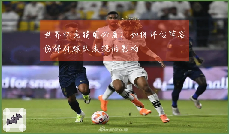 世界杯竞猜前必看：如何评估阵容伤停对球队表现的影响