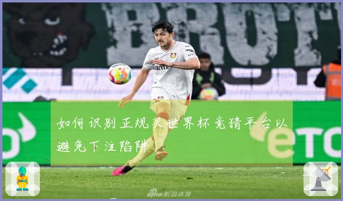 如何识别正规买世界杯竞猜平台以避免下注陷阱